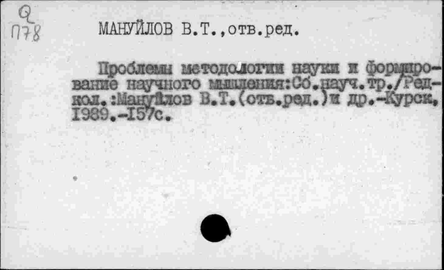 ﻿о
()?# МАНУЙЛОВ В.Т.»отв.ред.
Проблемы методологии науки и формирование научного глыш^шягСб.науч.тр./ред-кол. :Ман^Злов В.Т,(отв.ред.)и др.-Курск,